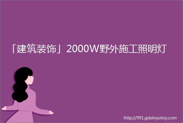 「建筑装饰」2000W野外施工照明灯