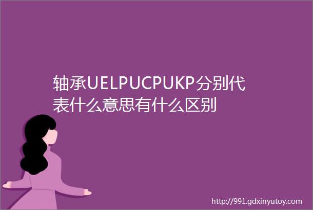 轴承UELPUCPUKP分别代表什么意思有什么区别