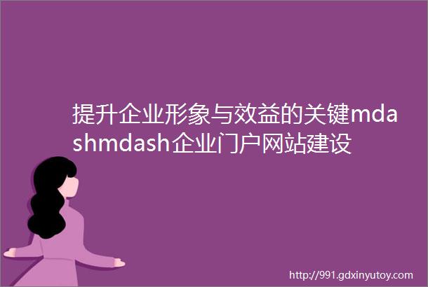 提升企业形象与效益的关键mdashmdash企业门户网站建设设计制作