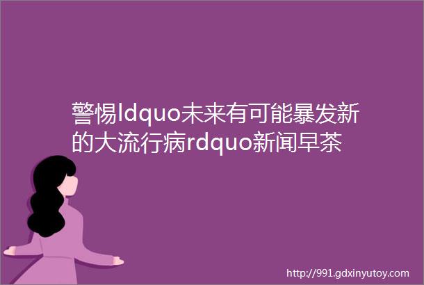 警惕ldquo未来有可能暴发新的大流行病rdquo新闻早茶