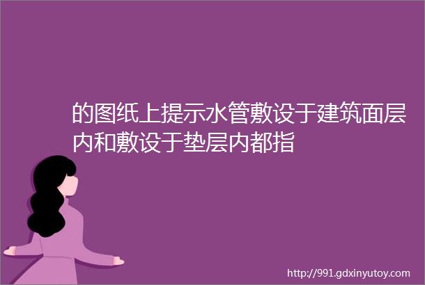 的图纸上提示水管敷设于建筑面层内和敷设于垫层内都指