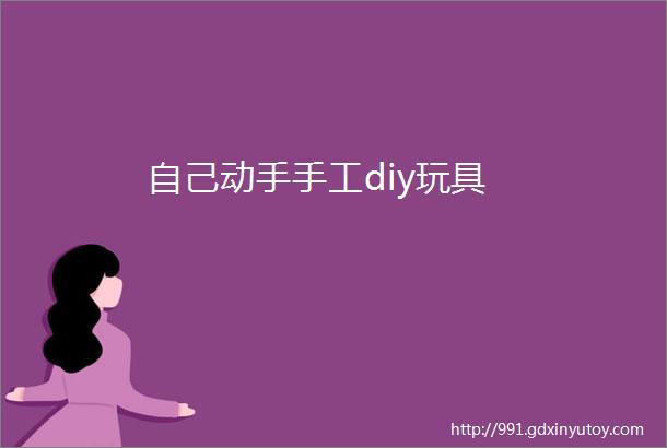 自己动手手工diy玩具