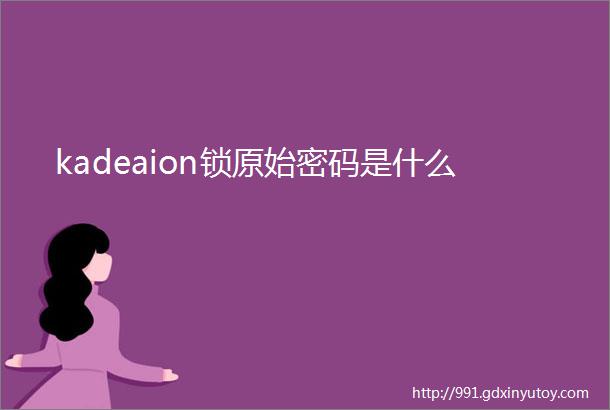 kadeaion锁原始密码是什么