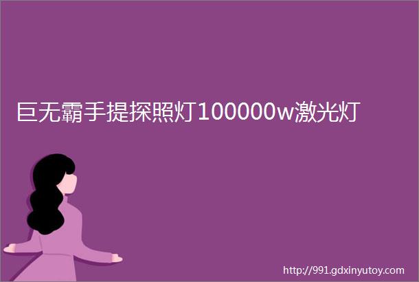 巨无霸手提探照灯100000w激光灯