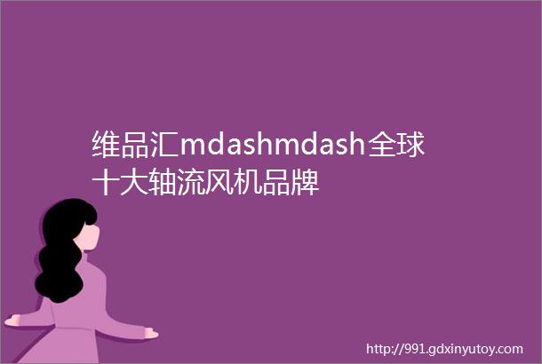 维品汇mdashmdash全球十大轴流风机品牌