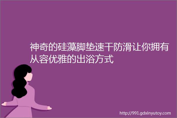 神奇的硅藻脚垫速干防滑让你拥有从容优雅的出浴方式