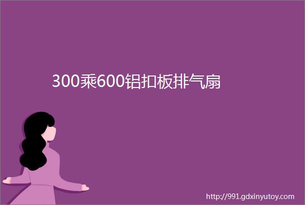 300乘600铝扣板排气扇