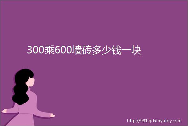 300乘600墙砖多少钱一块