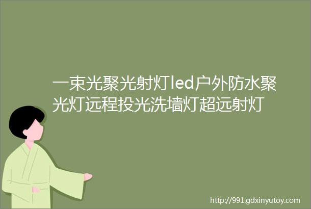 一束光聚光射灯led户外防水聚光灯远程投光洗墙灯超远射灯