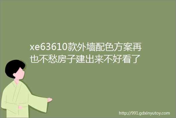 xe63610款外墙配色方案再也不愁房子建出来不好看了