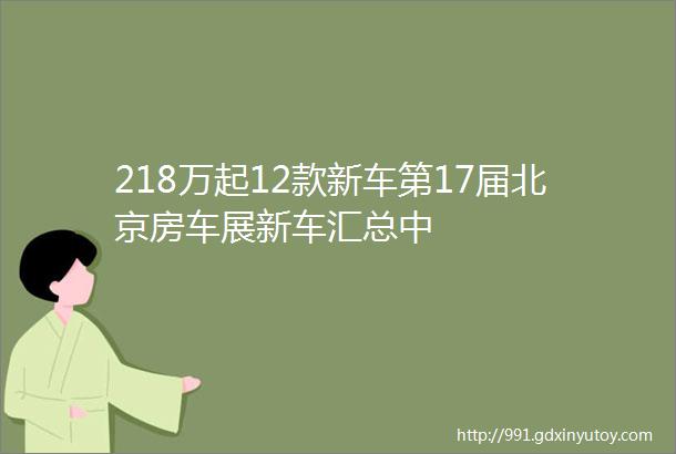 218万起12款新车第17届北京房车展新车汇总中