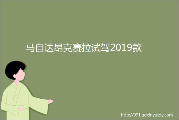 马自达昂克赛拉试驾2019款