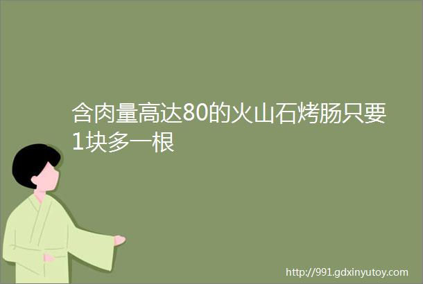 含肉量高达80的火山石烤肠只要1块多一根