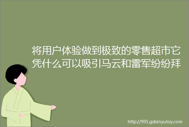 将用户体验做到极致的零售超市它凭什么可以吸引马云和雷军纷纷拜访