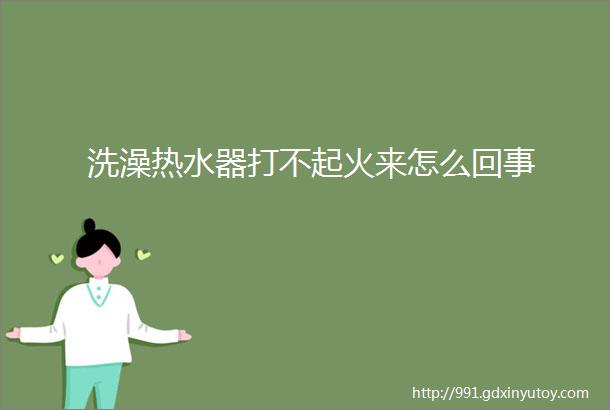 洗澡热水器打不起火来怎么回事