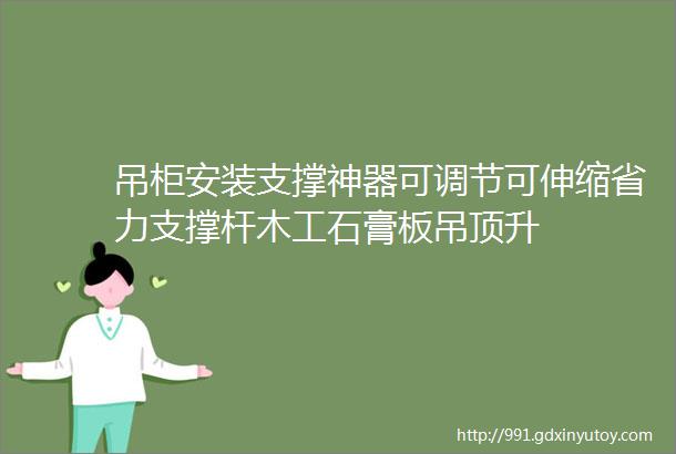 吊柜安装支撑神器可调节可伸缩省力支撑杆木工石膏板吊顶升