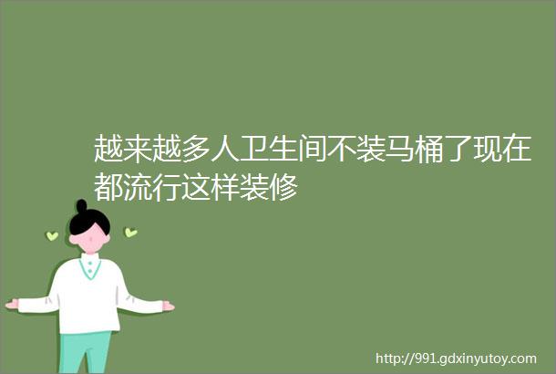 越来越多人卫生间不装马桶了现在都流行这样装修