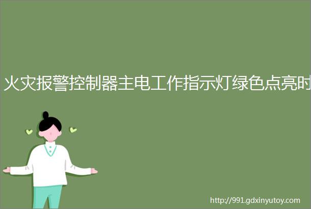 火灾报警控制器主电工作指示灯绿色点亮时