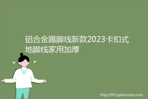 铝合金踢脚线新款2023卡扣式地脚线家用加厚