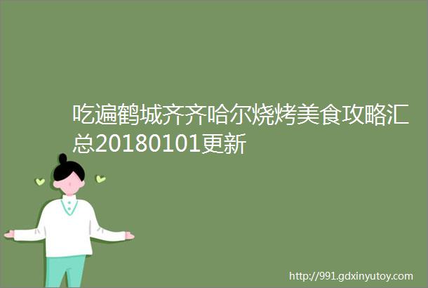 吃遍鹤城齐齐哈尔烧烤美食攻略汇总20180101更新