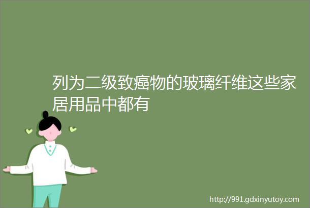 列为二级致癌物的玻璃纤维这些家居用品中都有