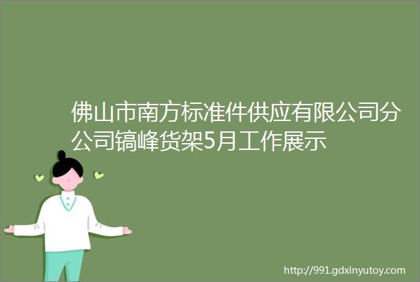 佛山市南方标准件供应有限公司分公司镐峰货架5月工作展示