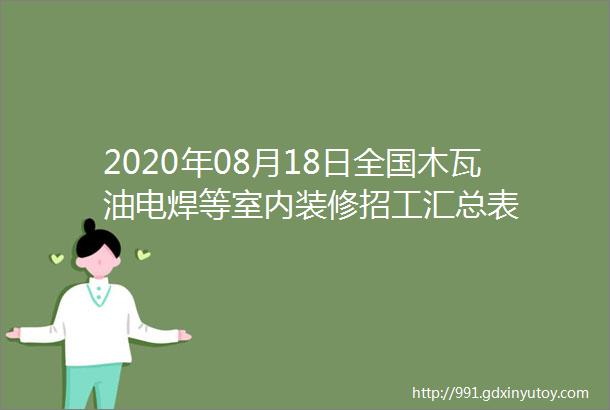 2020年08月18日全国木瓦油电焊等室内装修招工汇总表