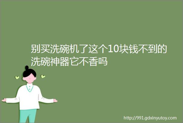 别买洗碗机了这个10块钱不到的洗碗神器它不香吗