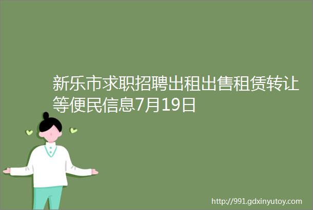 新乐市求职招聘出租出售租赁转让等便民信息7月19日