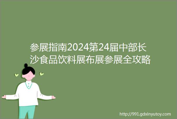 参展指南2024第24届中部长沙食品饮料展布展参展全攻略