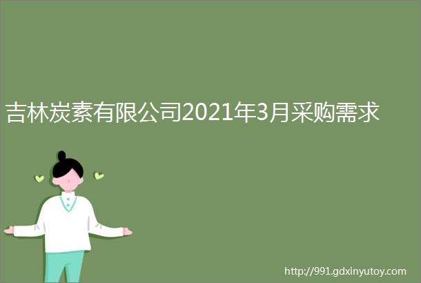 吉林炭素有限公司2021年3月采购需求