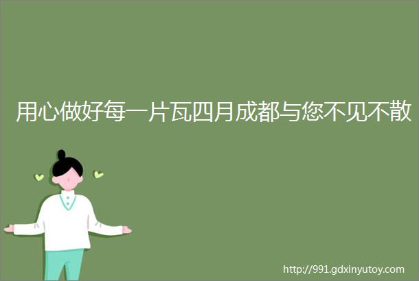 用心做好每一片瓦四月成都与您不见不散