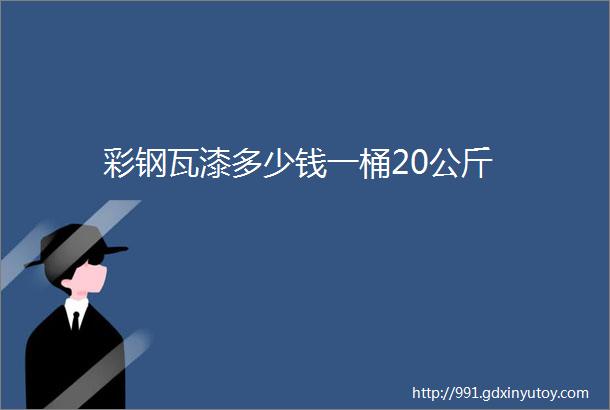 彩钢瓦漆多少钱一桶20公斤