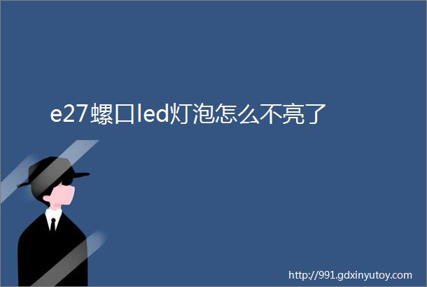 e27螺口led灯泡怎么不亮了