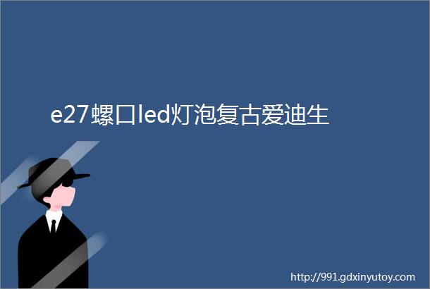 e27螺口led灯泡复古爱迪生