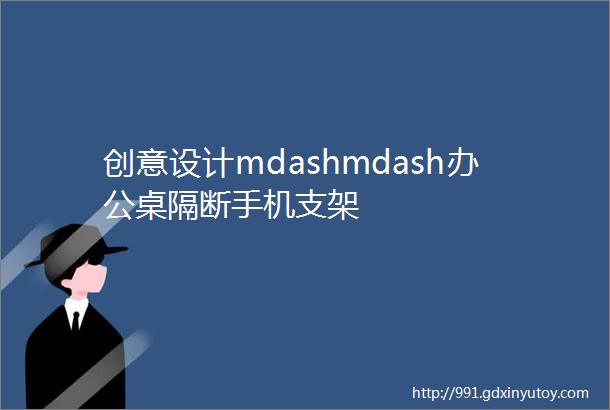 创意设计mdashmdash办公桌隔断手机支架