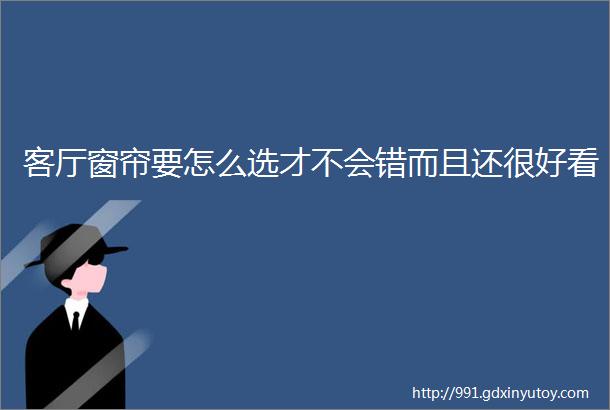 客厅窗帘要怎么选才不会错而且还很好看