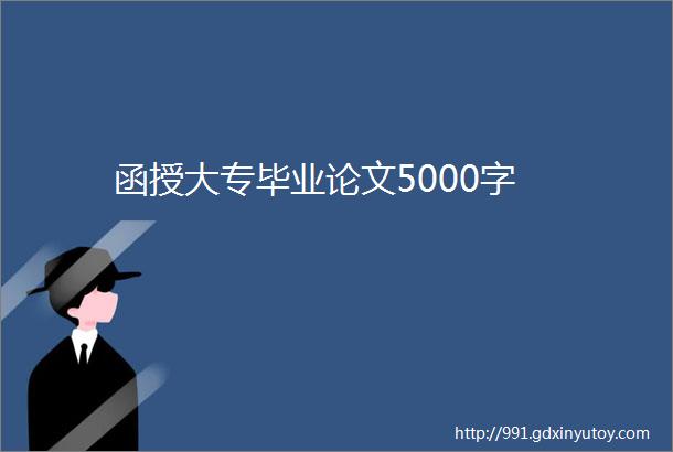 函授大专毕业论文5000字