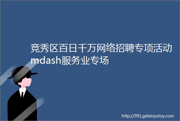 竞秀区百日千万网络招聘专项活动mdash服务业专场