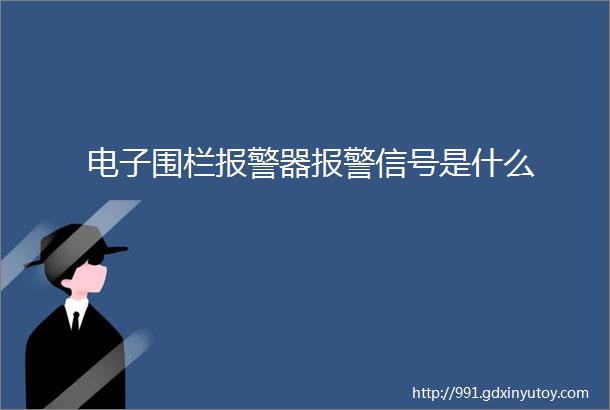 电子围栏报警器报警信号是什么