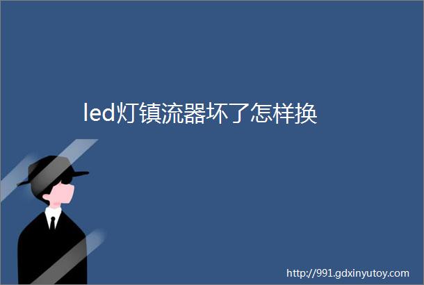 led灯镇流器坏了怎样换