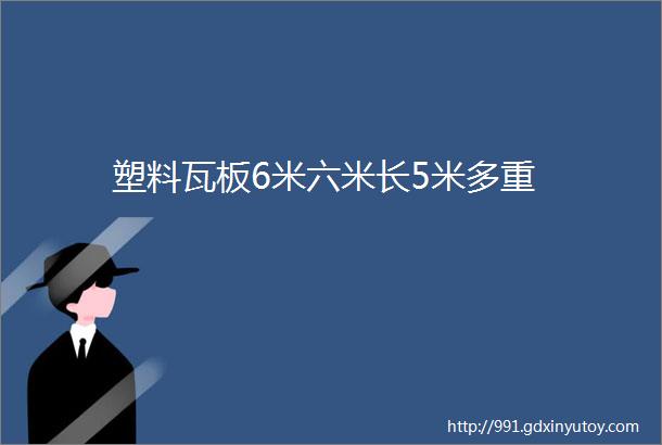 塑料瓦板6米六米长5米多重