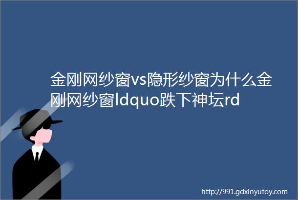 金刚网纱窗vs隐形纱窗为什么金刚网纱窗ldquo跌下神坛rdquo