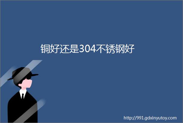 铜好还是304不锈钢好