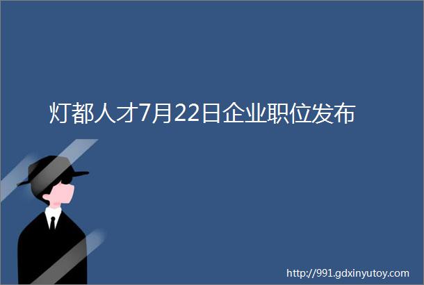 灯都人才7月22日企业职位发布