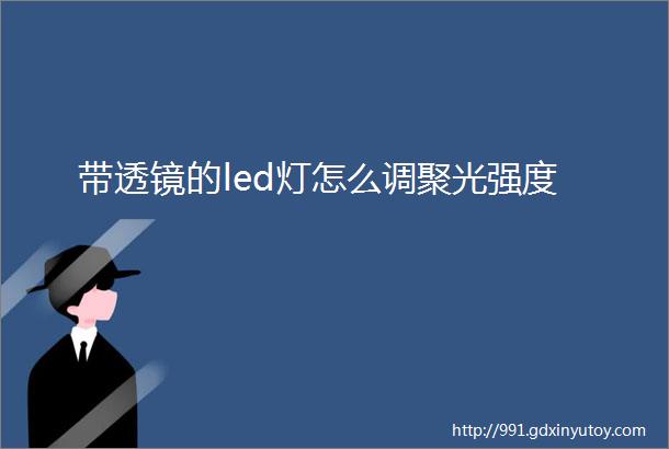 带透镜的led灯怎么调聚光强度