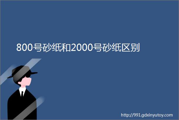 800号砂纸和2000号砂纸区别