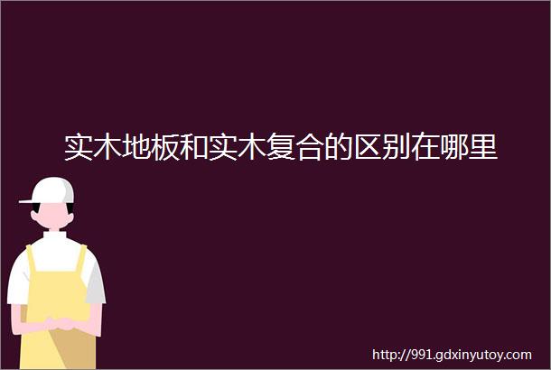 实木地板和实木复合的区别在哪里