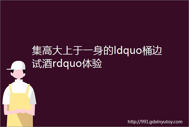 集高大上于一身的ldquo桶边试酒rdquo体验