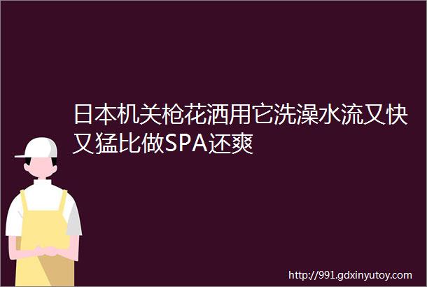 日本机关枪花洒用它洗澡水流又快又猛比做SPA还爽